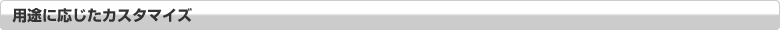 用途に応じたカスタマイズ