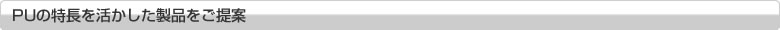 PUの特長を活かした製品をご提案
